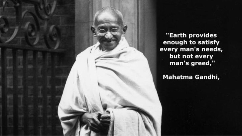 "Earth provides
enough to satisfy
every man's needs,
but not every
man's greed,"
Mahatma Gandhi,