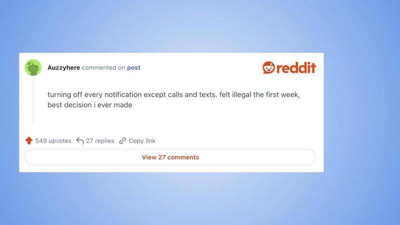 Auzzyhere commented on post
reddit
turning off every notification except calls and texts. felt illegal the first week,
best decision i ever made
549 upvotes 27 replies Copy link
View 27 comments