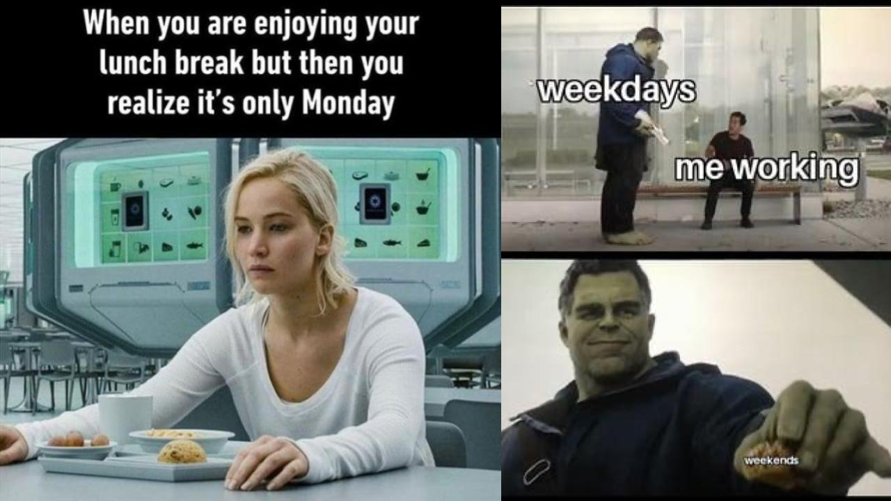 When you are enjoying your
lunch break but then you
realize it's only Monday
weekdays
me working
weekends