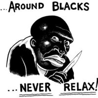 Around Blacks Never Relax Around Blacks Never Relax