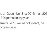 me on December 31st 2015: man 2016 is SO gonna be my year narrator: 2016 would not, in fact, be anyone's year