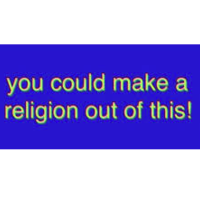 You Could Make a Religion Out of This