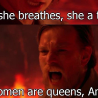 Obi-Wan and Anakin in revenge of the sith "If she breathes, she a thot!" "All women are queens, Anakin!"