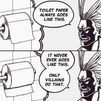 Always Go For This / Only Villains Do That Comic panels of Toshinori Yagi showing the correct way to change toilet paper | TOILET PAPER
ALWAYS GOES LIKE THIS. IT NEVER EVER GOES LIKE THIS. ONLY VILLAINS DO THAT.