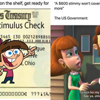 Two tweets that showcase the $600 Stimmy meme. In the first meme, Timmy from Fairly Oddparents is super imposed upon a US treasure check. The tweet is captioned, "You've heard of Elf on a Shelf, now get ready for..."

in the other meme, the parents from Jimmy Neutron are saying, "Too rich for my blood." the image is captioned, "“A $600 stimmy won’t cover rent and food. We need more”

The US Government:"