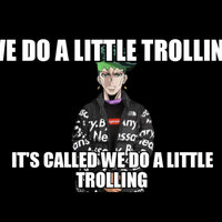 It's Called We Do a Little Trolling WE DO A LITTLE TROLLING IT'S CALLED WE DO A LITTLE TROLLING
Jojo's Bizarre Adventure Rohan Kishibe in Goku Drip