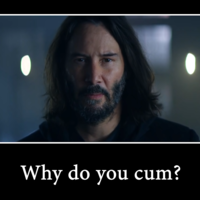 Is Extremely Horny / Why Do You Cum? Is Extremely Horny meme example showing Keanu Reeves in a demotivational poster with the caption, "Why do you cum?"