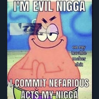 I'm Evil Nigga. I Commit Nefarious Acts My Nigga I'm Evil Nigga I Commit Nefarious Acts My Nigga meme format depicting Patrick Star from spongebob smiling menacingly while rubbing his hands together.