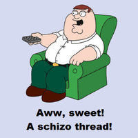 Aww, Sweet! A Schizo Thread! Aww, Sweet! A Schizo Thread!
