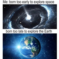 Born Too Late / Early / Just In Time To Explore X meme example and format depicting space and the earth.