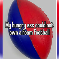 My Hungry Ass Could Not Own A Foam Football Meme.