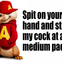Spit on Your Hand and Stroke My Cock at a Medium Pace Spit On Your Hand And Stroke My Cock At A Medium Pace TikTok / Adam Sandler Alvin and the Chipmunks.