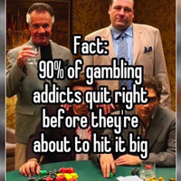 90 Percent of Gambling Addicts Quit Right Before X Fact 90 percent of Gambling Addicts Quit Right Before They're About to Hit It Big meme depicting characters from the sopranos.