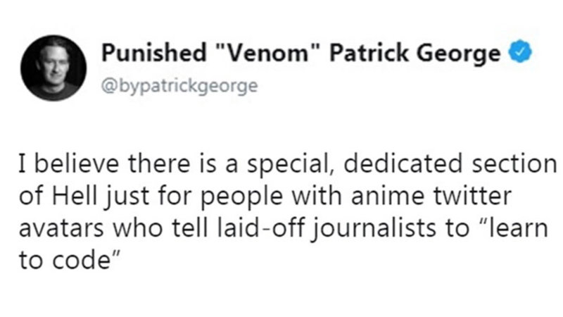 Punished "Venom" Patrick George @bypatrickgeorge I believe there is a special, dedicated section of Hell just for people with anime twitter avatars who tell laid-off journalists to "learn to code"