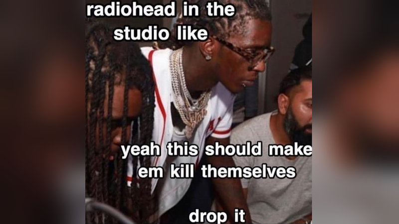 Young thug recording and caption that reads radiohead in the studio like yeah this should make em kill themselves drop it