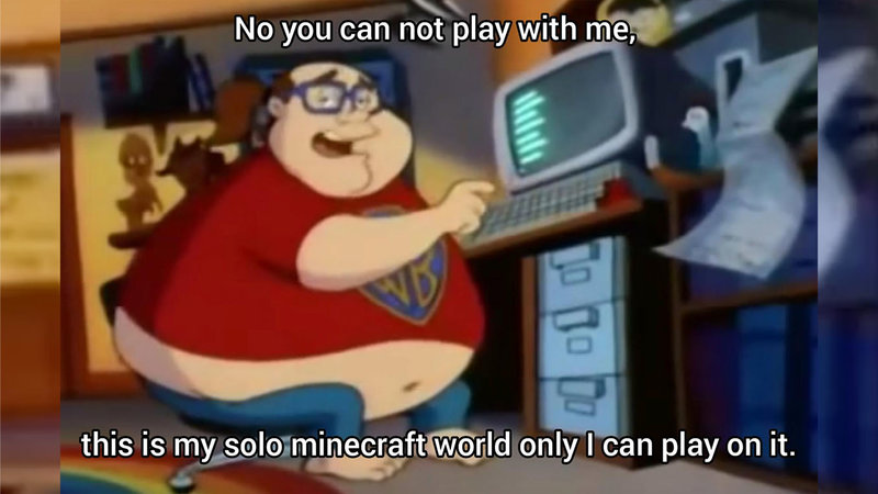 Fat nerd typing meme with the text "No you can not play with me, this is my solo Minecraft world only I can play on it."