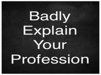 Badly Explain Your Profession