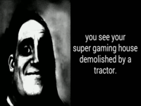 Your Super Gaming House Demolished by a Tractor
