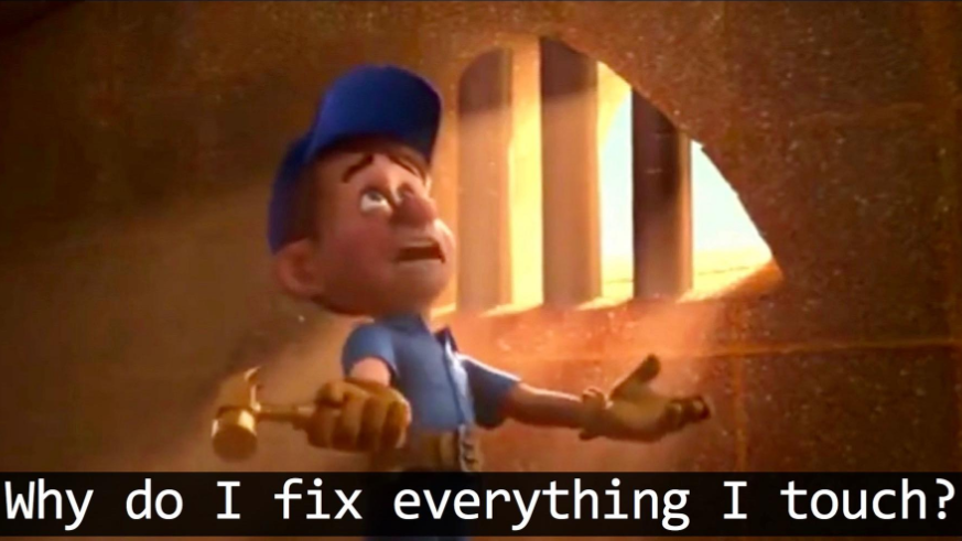 OH WHY DO I FIX EVERYTHING I TOUCH 