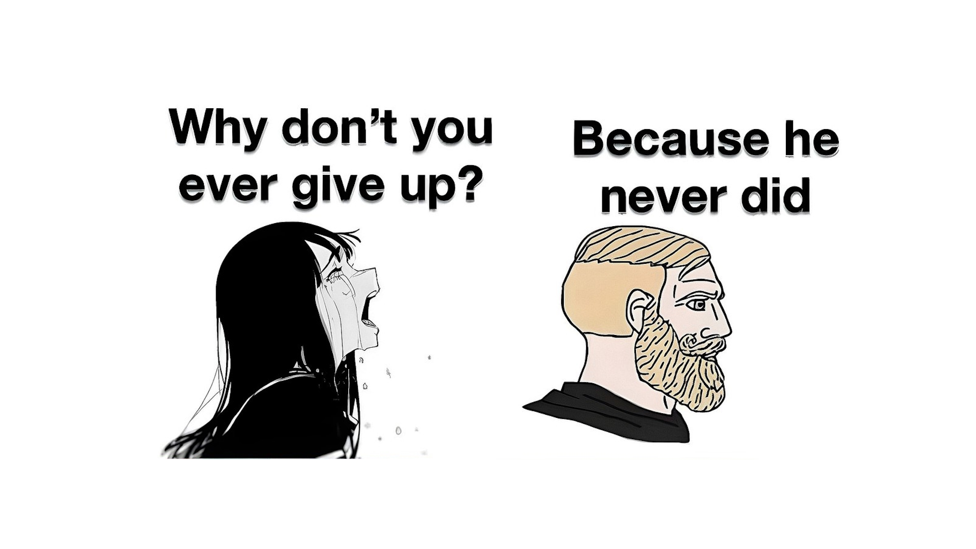 Why Don t You Ever Give Up Because He Never Did Know Your Meme