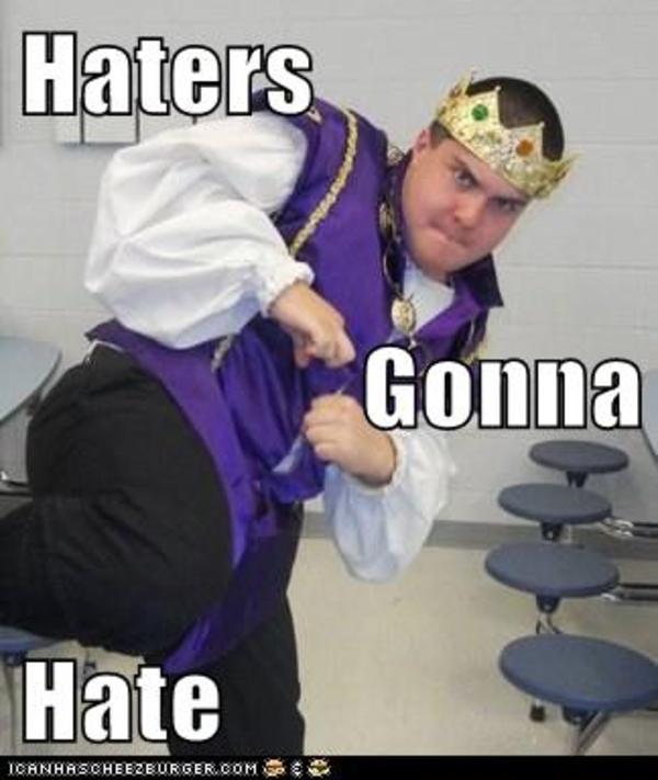 Haters..Haters everywhere! Haters Gonna Hate Know Your Meme