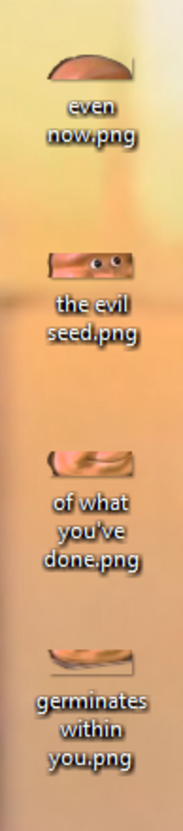 Even Now The Evil Seed Of What You've Done even now.png the evil seed.png of what you've done.png germinates