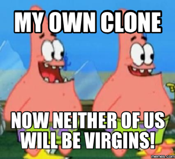 Patrick Clones Now Neither Of Us Will Be Virgins! Know Your Meme