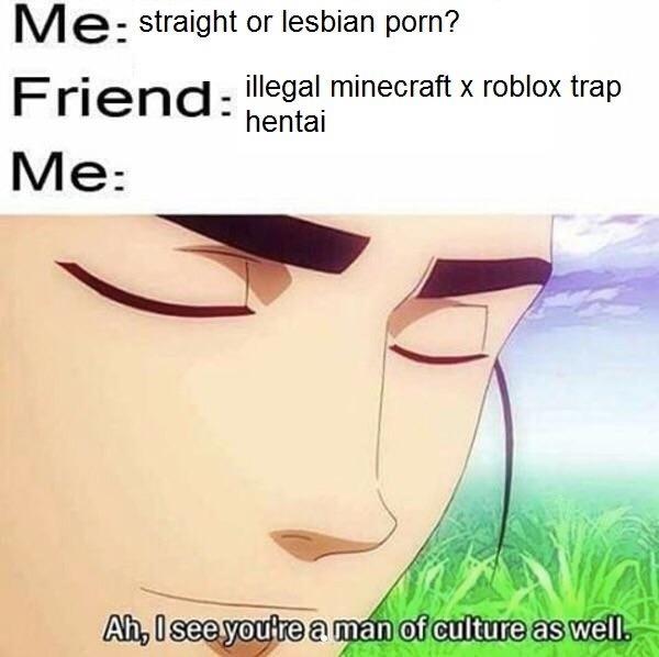 Straight Or Lesbian Porn Illegal Minecraft X Roblox Trap Hentai Ah I See You Re A Man Of Culture As Well Know Your Meme - meme man in roblox