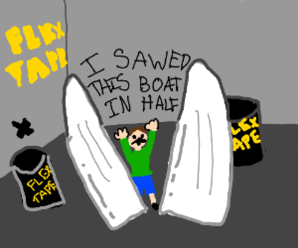 I SAWED THIS BOAT IN HALF DRAWING Flex Tape Know Your Meme