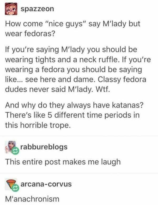 Why do nice guys say M'lady but wear fedoras? And why do they always