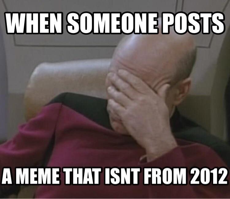 When someone posts a meme that isnt' from 2012 | /r/me_irl's Post 2012 ...