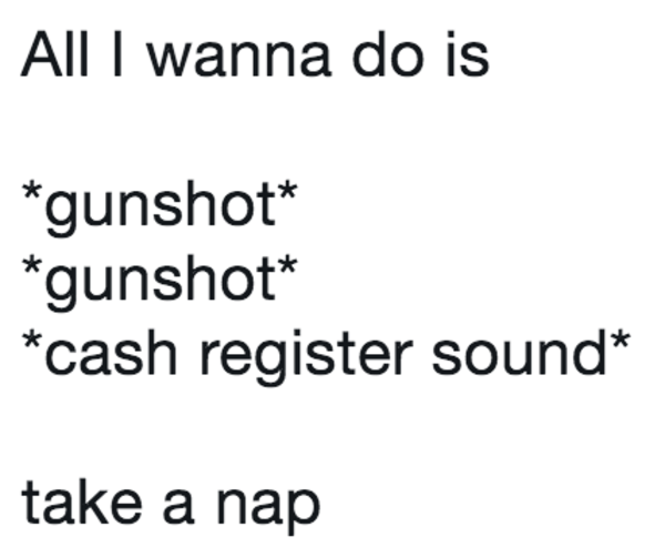 All I Wanna Do Is Gunshot Gunshot Cash Register Noise All I wanna do is *gunshot* *gunshot* *cash register sound* take a nap