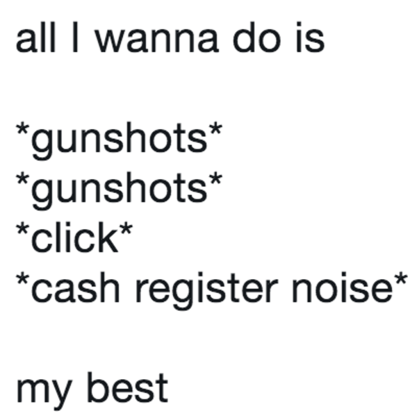 all I wanna do is *gunshots* *gunshots* *click* *cash register noise