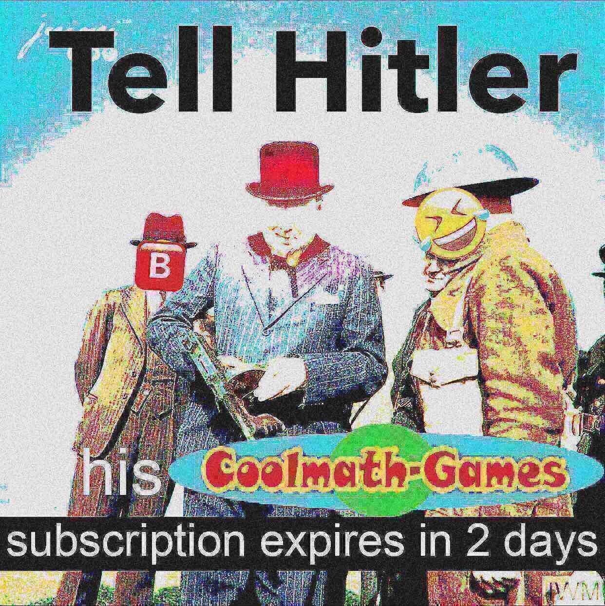 Tell hitler his coolmath games subscription expires in 2 days deep