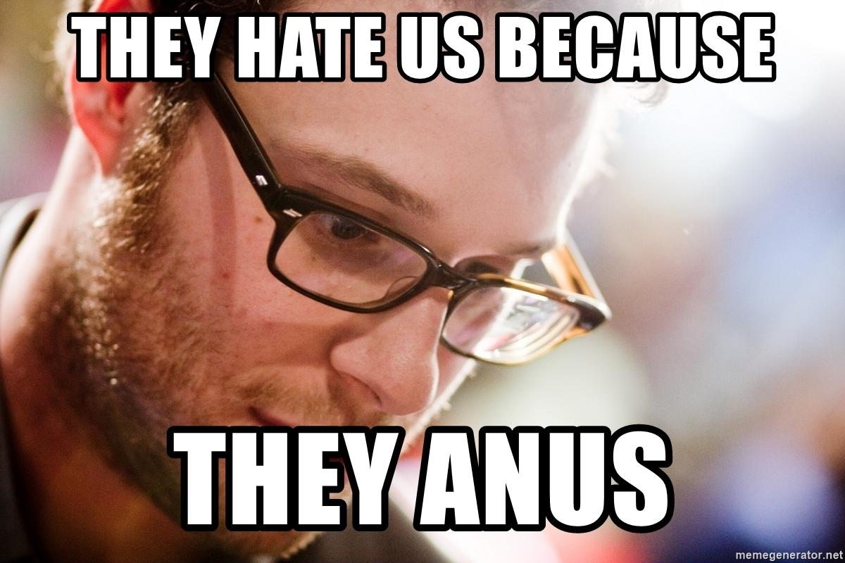 Seth Rogen They Hate Us Cuz They Anus Know Your Meme