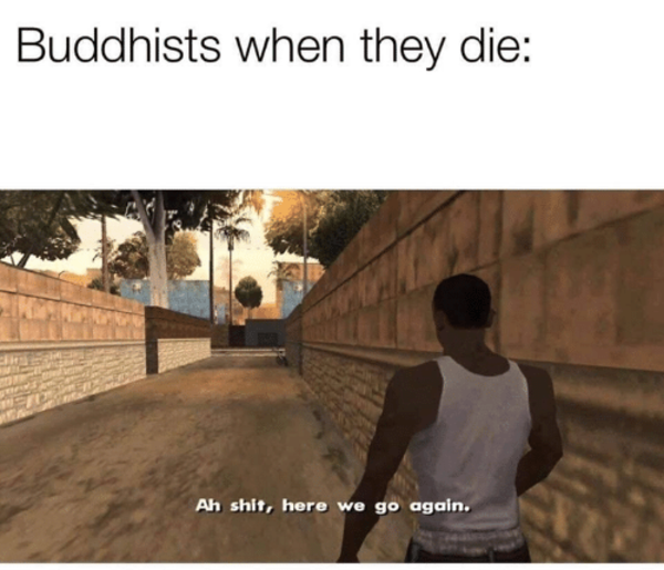 Buddhism Be Like Ah Shit Here We Go Again Know Your Meme