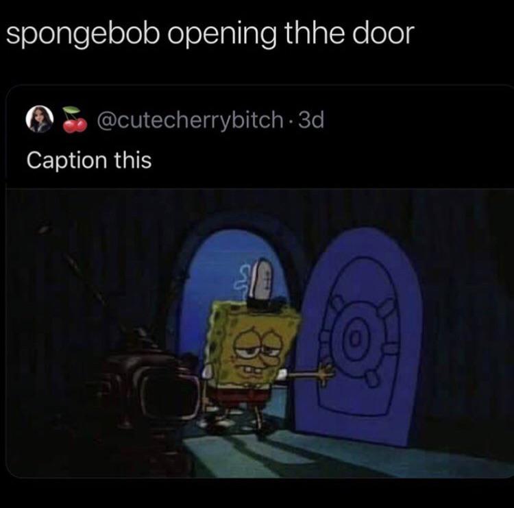 When you’re Spongebob and you open the door r/BikiniBottomTwitter