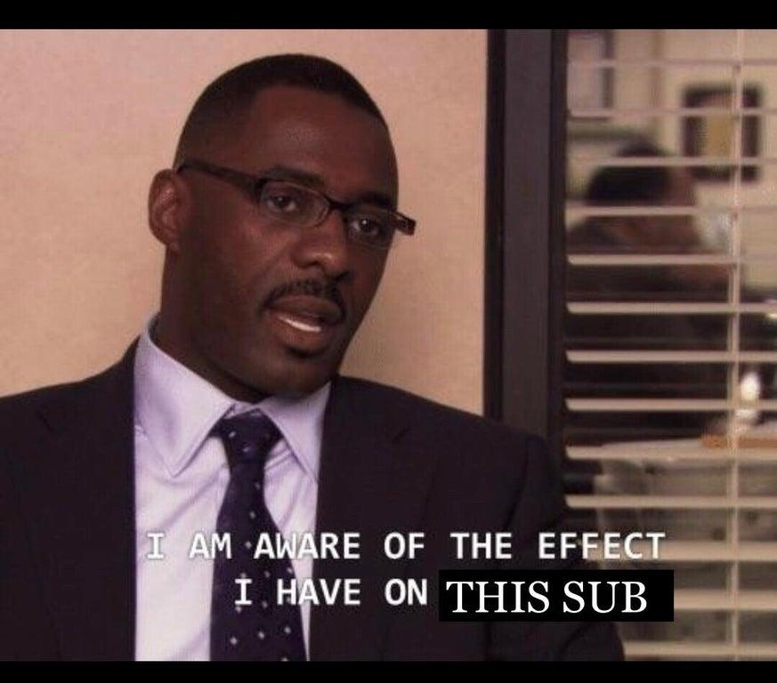 I'm aware of the effect I have on this sub | I Am Aware of the Effect I ...