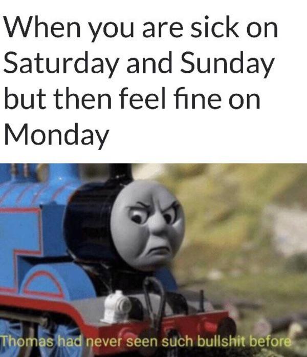 why-am-i-never-sick-during-the-week-r-dankmemes-thomas-had-never