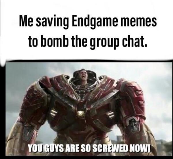 me saving endgame memes to bomb the group chat | Ha, You Guys Are So ...
