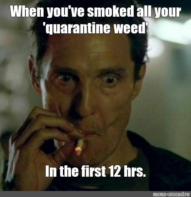 when you smoked all your quarantine weed Matthew McConaughey Smoking