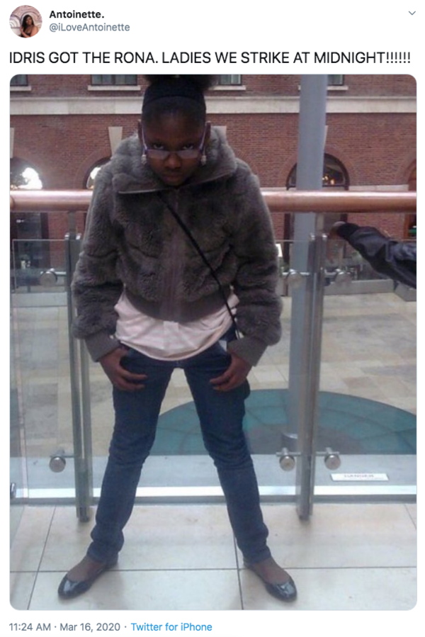 IDRIS GOT THE RONA. LADIES WE STRIKE AT MIDNIGHT!!!!!! The Rona