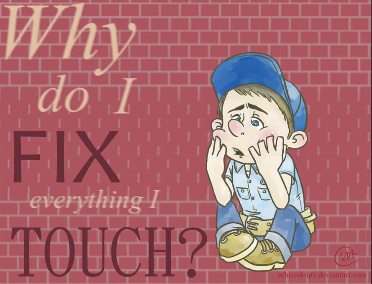Art Why Do I Fix Everything I Touch Know Your Meme
