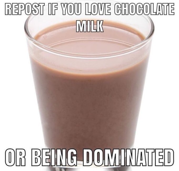 Repub If You Love Chocolate Milk Or Being Dominated Repost If X Or Y Know Your Meme