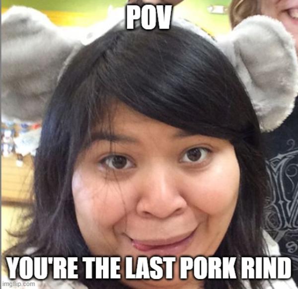 Pork rinds POV Memes Know Your Meme