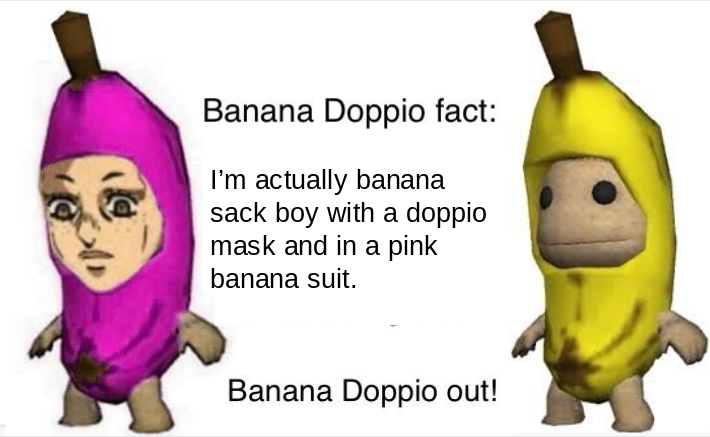 Banana Doppio fact: I'm actually banana sack boy with a doppio mask and in a pink banana suit. Banana Doppio out!