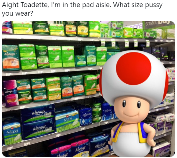 Aight Toadette, I'm in the pad aisle. What size pussy you wear? What