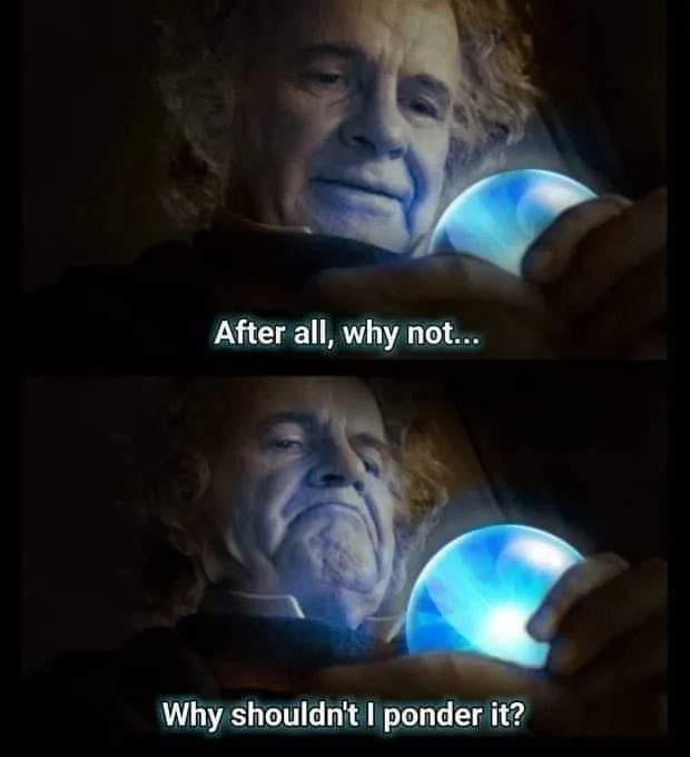 Why Not Pondering My Orb Know Your Meme