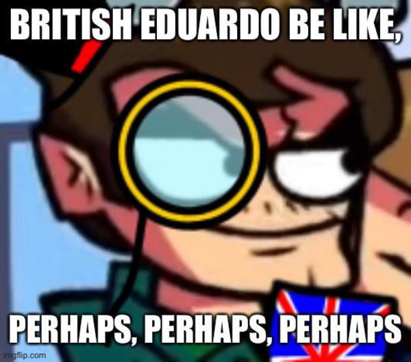 perhaps perhaps perhaps Well Well Well Eduardo Know Your Meme