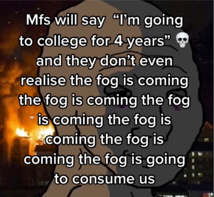 mfs the fog is coming fuck college The Fog Is Coming Know Your Meme
